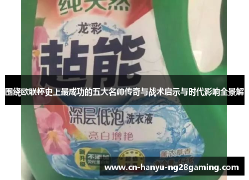 围绕欧联杯史上最成功的五大名帅传奇与战术启示与时代影响全景解