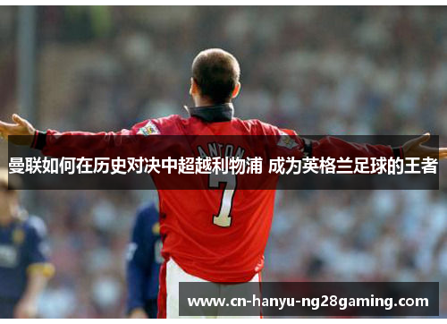 曼联如何在历史对决中超越利物浦 成为英格兰足球的王者