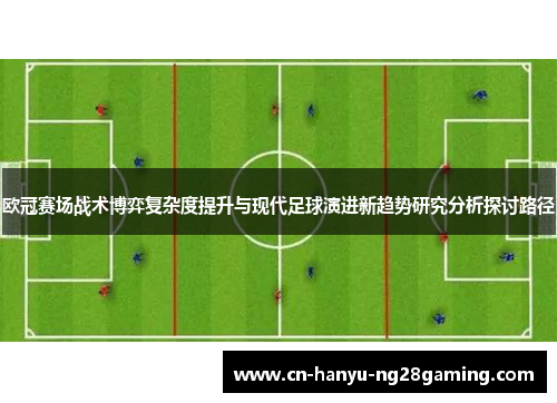 欧冠赛场战术博弈复杂度提升与现代足球演进新趋势研究分析探讨路径