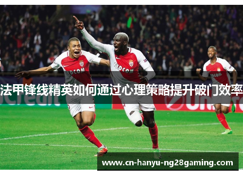 法甲锋线精英如何通过心理策略提升破门效率