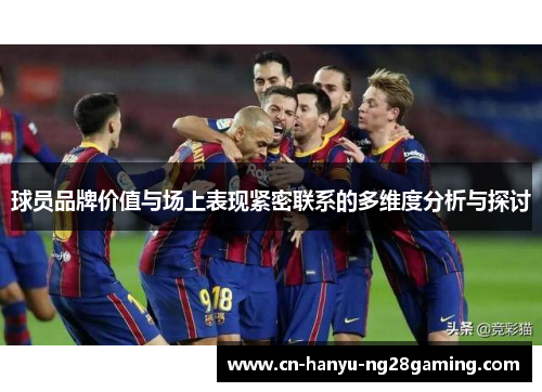 球员品牌价值与场上表现紧密联系的多维度分析与探讨