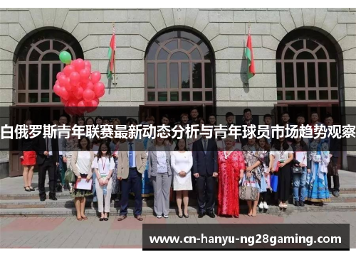 白俄罗斯青年联赛最新动态分析与青年球员市场趋势观察