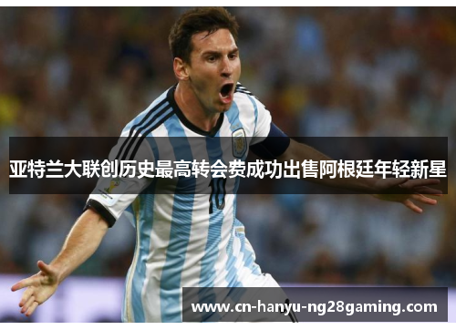 亚特兰大联创历史最高转会费成功出售阿根廷年轻新星 亚特兰大联创历史最高转会费成功出售阿根廷年轻新星