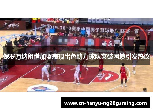 保罗万纳租借加盟表现出色助力球队突破困境引发热议