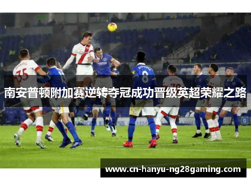 南安普顿附加赛逆转夺冠成功晋级英超荣耀之路