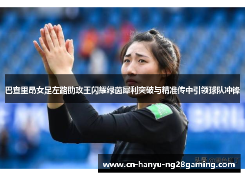 巴查里昂女足左路助攻王闪耀绿茵犀利突破与精准传中引领球队冲锋