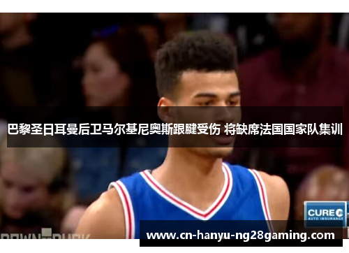 巴黎圣日耳曼后卫马尔基尼奥斯跟腱受伤 将缺席法国国家队集训 巴黎圣日耳曼后卫马尔基尼奥斯跟腱受伤 将缺席法国国家队集训
