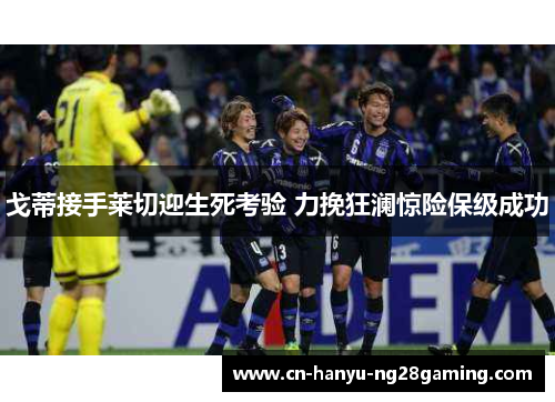 戈蒂接手莱切迎生死考验 力挽狂澜惊险保级成功 戈蒂接手莱切迎生死考验 力挽狂澜惊险保级成功