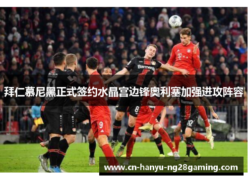 拜仁慕尼黑正式签约水晶宫边锋奥利塞加强进攻阵容 拜仁慕尼黑正式签约水晶宫边锋奥利塞加强进攻阵容