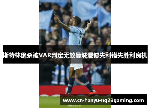 斯特林绝杀被VAR判定无效曼城遗憾失利错失胜利良机