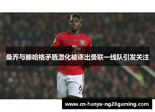 桑乔与滕哈格矛盾激化被逐出曼联一线队引发关注