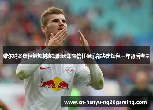 维尔纳冬窗租借热刺表现起伏却获信任俱乐部决定续租一年背后考量
