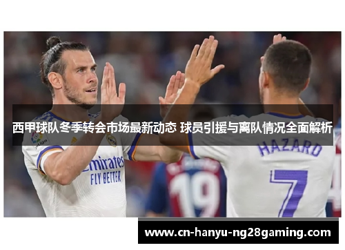 西甲球队冬季转会市场最新动态 球员引援与离队情况全面解析