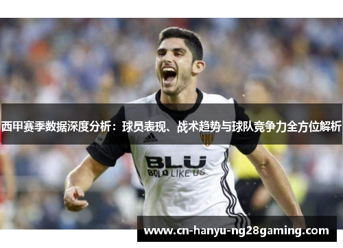 西甲赛季数据深度分析：球员表现、战术趋势与球队竞争力全方位解析