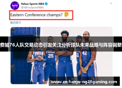 费城76人队交易动态引发关注分析球队未来战略与阵容调整