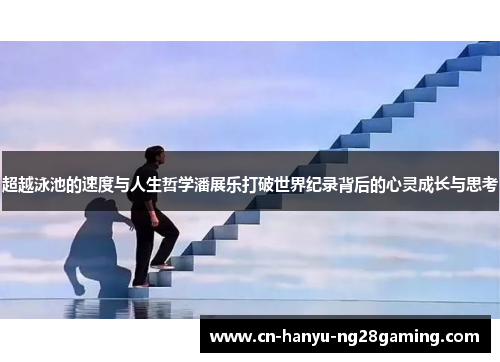 超越泳池的速度与人生哲学潘展乐打破世界纪录背后的心灵成长与思考