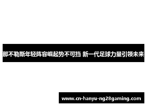 那不勒斯年轻阵容崛起势不可挡 新一代足球力量引领未来