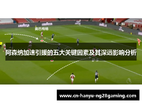 阿森纳加速引援的五大关键因素及其深远影响分析