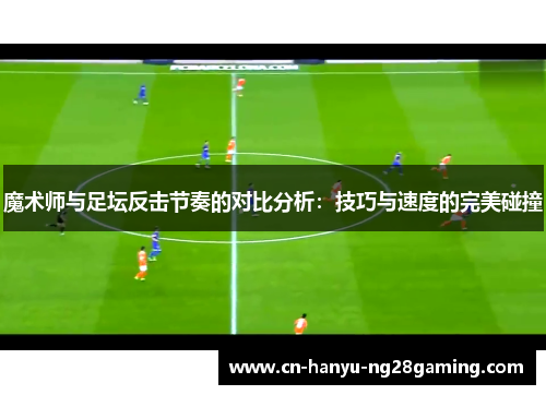 魔术师与足坛反击节奏的对比分析：技巧与速度的完美碰撞