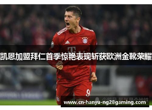 凯恩加盟拜仁首季惊艳表现斩获欧洲金靴荣耀