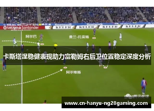 卡斯塔涅稳健表现助力富勒姆右后卫位置稳定深度分析