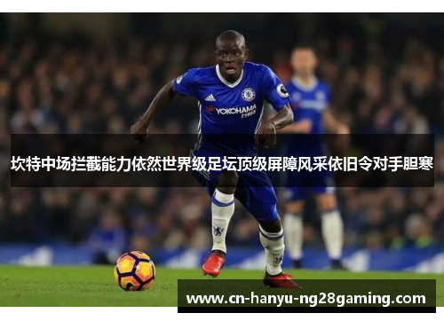坎特中场拦截能力依然世界级足坛顶级屏障风采依旧令对手胆寒