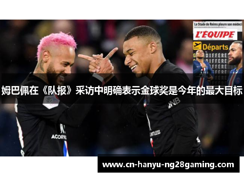 姆巴佩在《队报》采访中明确表示金球奖是今年的最大目标