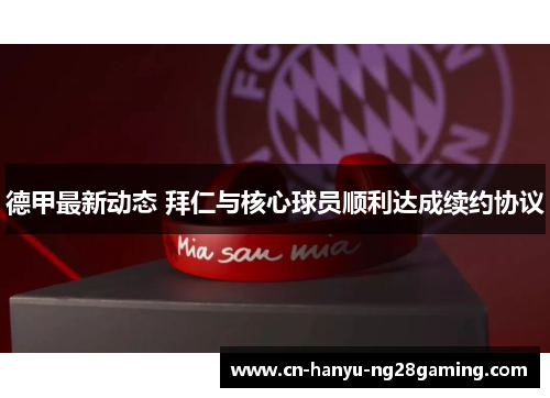 德甲最新动态 拜仁与核心球员顺利达成续约协议