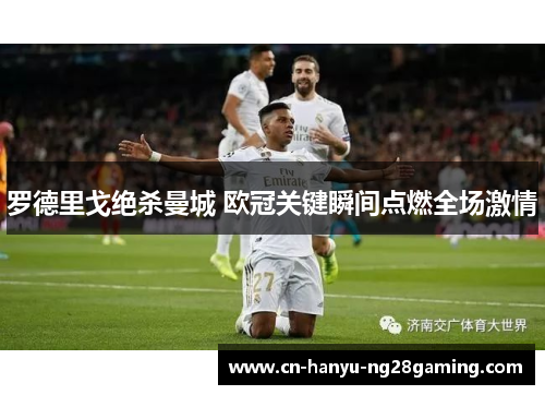 罗德里戈绝杀曼城 欧冠关键瞬间点燃全场激情