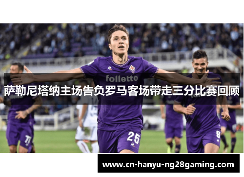 萨勒尼塔纳主场告负罗马客场带走三分比赛回顾