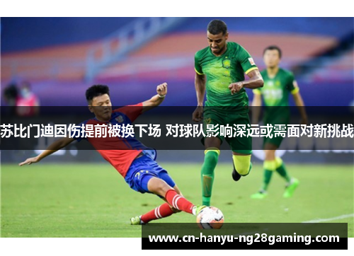 苏比门迪因伤提前被换下场 对球队影响深远或需面对新挑战