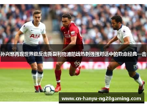 孙兴慜再现世界级反击撕裂利物浦防线热刺强强对话中的致命经典一击